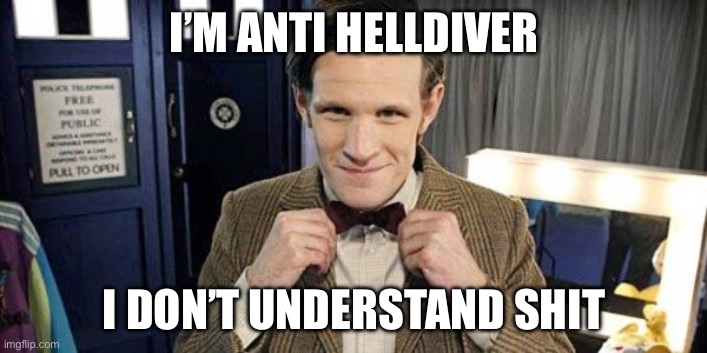 Doctor Who Matt Smith | I’M ANTI HELLDIVER I DON’T UNDERSTAND SHIT | image tagged in doctor who matt smith | made w/ Imgflip meme maker