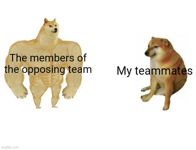 Buff Doge vs. Cheems | The members of the opposing team; My teammates | image tagged in memes,buff doge vs cheems,pokemon,call of duty | made w/ Imgflip meme maker