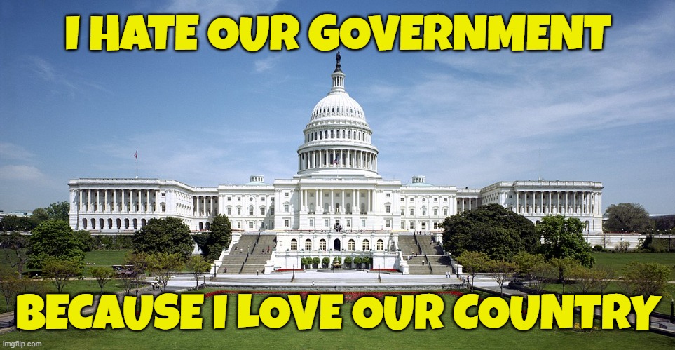 Michael Malice Quote | I HATE OUR GOVERNMENT; BECAUSE I LOVE OUR COUNTRY | image tagged in us capitol,congress,potus,fbi,cia,government corruption | made w/ Imgflip meme maker