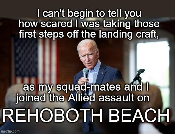 D-Day +29220 | I can't begin to tell you how scared I was taking those first steps off the landing craft, as my squad-mates and I joined the Allied assault on; REHOBOTH BEACH | image tagged in joe biden speech patriotic | made w/ Imgflip meme maker