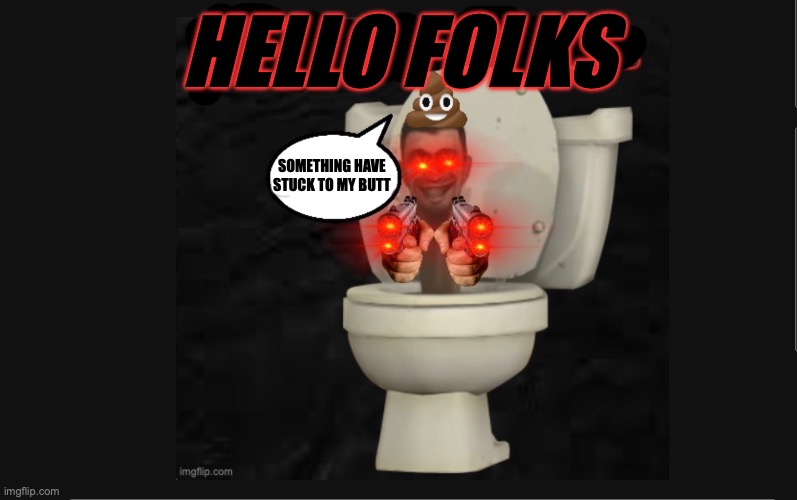 SKIBIDI POOP | HELLO FOLKS; SOMETHING HAVE STUCK TO MY BUTT | image tagged in skibidi toilet | made w/ Imgflip meme maker
