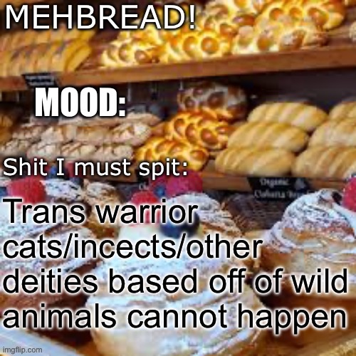 Change my mind | Trans warrior cats/incects/other deities based off of wild animals cannot happen | image tagged in breadnouncment 3 0 | made w/ Imgflip meme maker