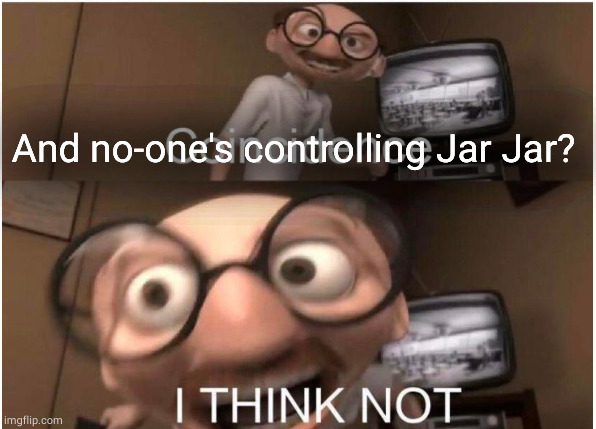 Coincidence, I THINK NOT | And no-one's controlling Jar Jar? | image tagged in coincidence i think not | made w/ Imgflip meme maker