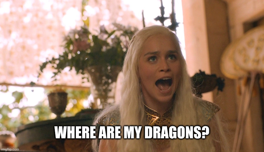 Where are my dragons? | WHERE ARE MY DRAGONS? | image tagged in where are my dragons | made w/ Imgflip meme maker