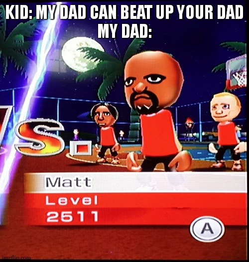 hi there BUDDY | KID: MY DAD CAN BEAT UP YOUR DAD
MY DAD: | image tagged in matt mii | made w/ Imgflip meme maker