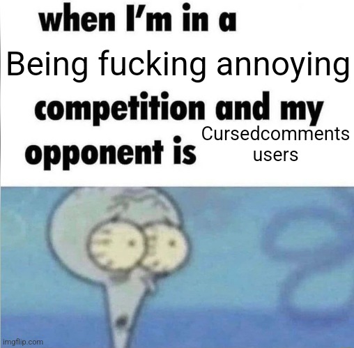 whe i'm in a competition and my opponent is | Being fucking annoying; Cursedcomments users | image tagged in whe i'm in a competition and my opponent is | made w/ Imgflip meme maker