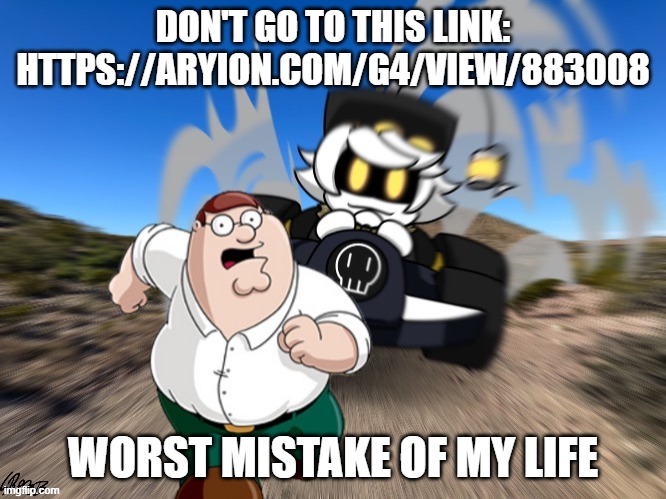 Your eyes will burn gurenteed | DON'T GO TO THIS LINK: HTTPS://ARYION.COM/G4/VIEW/883008; WORST MISTAKE OF MY LIFE | image tagged in don t tell n that x worst mistake of my life,worst mistake of my life,murder drones,memes,funny,cringe | made w/ Imgflip meme maker