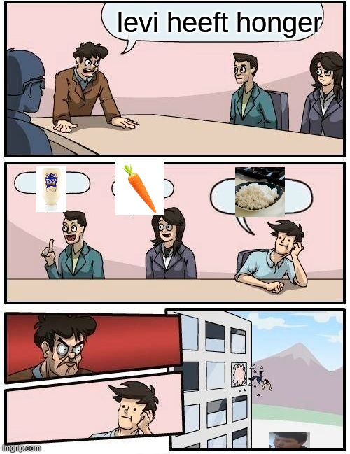 Boardroom Meeting Suggestion Meme | levi heeft honger | image tagged in memes,boardroom meeting suggestion | made w/ Imgflip meme maker