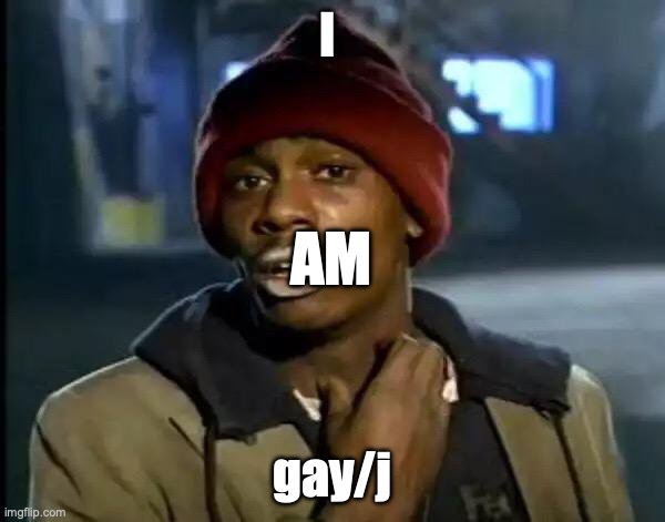 Y'all Got Any More Of That | I; AM; gay/j | image tagged in memes,y'all got any more of that | made w/ Imgflip meme maker