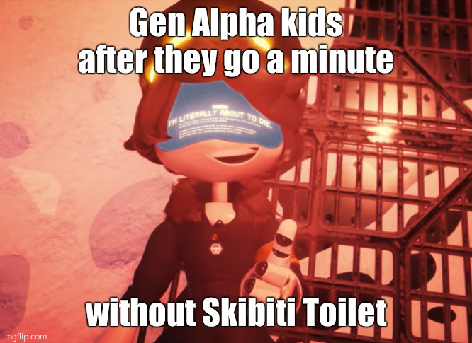 Gen Alpha kids after they go a minute without Skibiti Toilet | image tagged in i am literally about to die | made w/ Imgflip meme maker