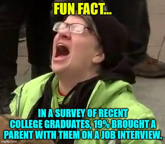 Typical Biden supporter... no doubt. | FUN FACT... IN A SURVEY OF RECENT COLLEGE GRADUATES, 19% BROUGHT A PARENT WITH THEM ON A JOB INTERVIEW. | image tagged in crying liberal,fun fact,typical biden supporter no doubt | made w/ Imgflip meme maker