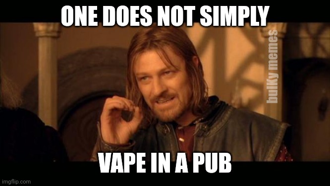 Legendary actor dragged from a bar | ONE DOES NOT SIMPLY; bulKy memes; VAPE IN A PUB | image tagged in sean bean lord of the rings | made w/ Imgflip meme maker
