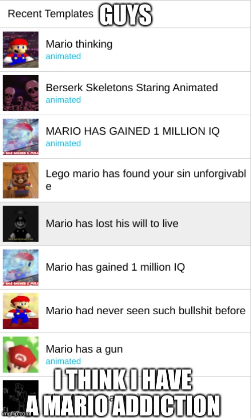 Help | GUYS; I THINK I HAVE A MARIO ADDICTION | image tagged in addiction | made w/ Imgflip meme maker