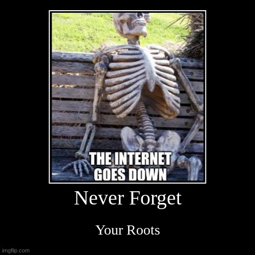 For those of you who don't know, This was my first meme, and I have come a long way since.  If I  get banned soon, I have left a | Never Forget | Your Roots | image tagged in funny,demotivationals | made w/ Imgflip demotivational maker