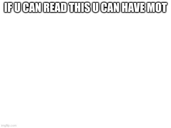 IF U CAN READ THIS U CAN HAVE MOT | made w/ Imgflip meme maker