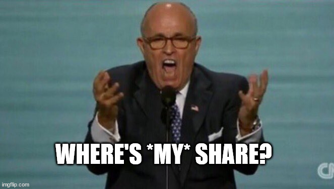 LOUD RUDY GIULIANI | WHERE'S *MY* SHARE? | image tagged in loud rudy giuliani | made w/ Imgflip meme maker