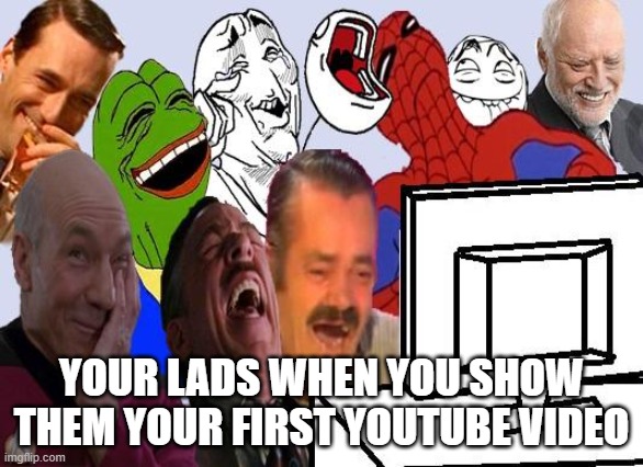 real | YOUR LADS WHEN YOU SHOW THEM YOUR FIRST YOUTUBE VIDEO | image tagged in real,lads,youtube,memes,video,laughing | made w/ Imgflip meme maker