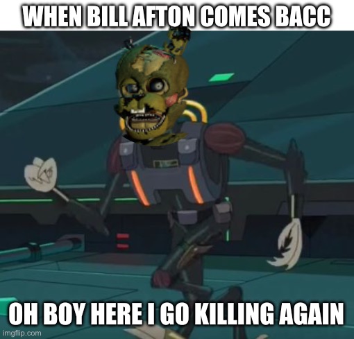 He ALWAYS cums bacc | WHEN BILL AFTON COMES BACC; OH BOY HERE I GO KILLING AGAIN | image tagged in oh boy here i go killing again | made w/ Imgflip meme maker