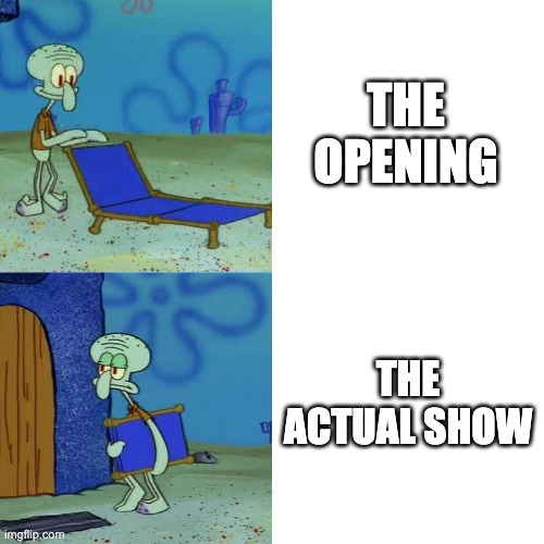 Which TV show fits this meme, according to you? | THE OPENING; THE ACTUAL SHOW | image tagged in squidward chair,tv shows,opening | made w/ Imgflip meme maker