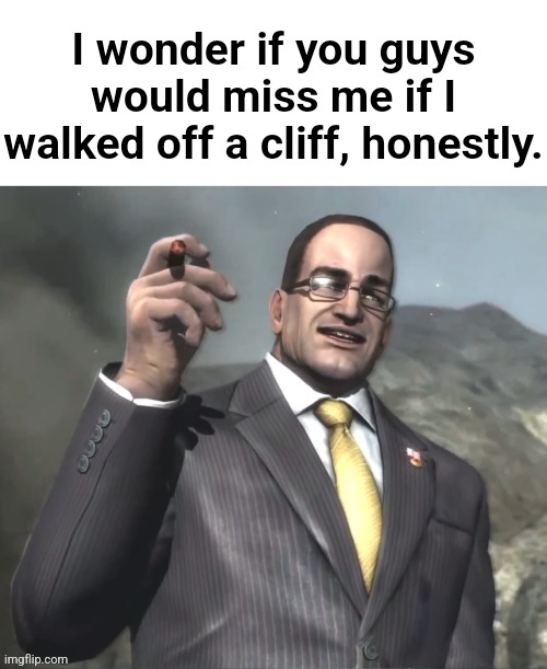 Like | I wonder if you guys would miss me if I walked off a cliff, honestly. | image tagged in the fog is coming on april 8th 2024 | made w/ Imgflip meme maker