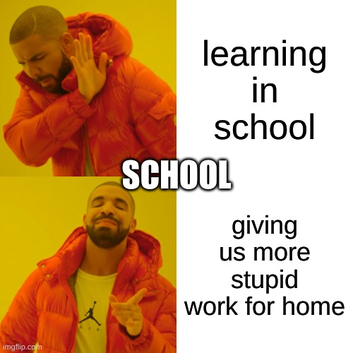 school is shit | learning in school; SCHOOL; giving us more stupid work for home | image tagged in memes,drake hotline bling | made w/ Imgflip meme maker