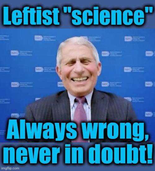 Fauci laughs at the suckers | Leftist "science"; Always wrong,
never in doubt! | image tagged in fauci laughs at the suckers,memes,science,democrats,joe biden,always wrong never in doubt | made w/ Imgflip meme maker