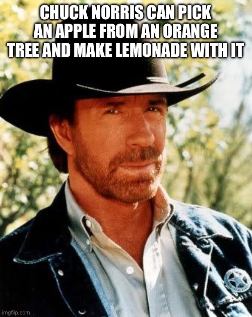 Chuck Norris Meme | CHUCK NORRIS CAN PICK AN APPLE FROM AN ORANGE TREE AND MAKE LEMONADE WITH IT | image tagged in memes,chuck norris | made w/ Imgflip meme maker