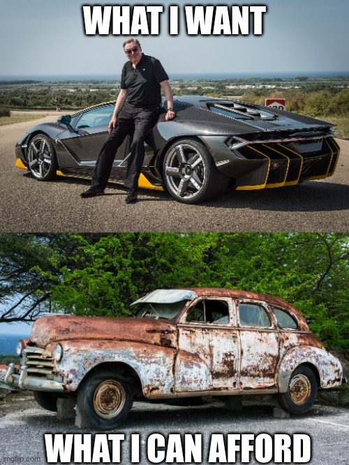 WHAT I WANT; WHAT I CAN AFFORD | image tagged in boss new lamborghini,junk car | made w/ Imgflip meme maker