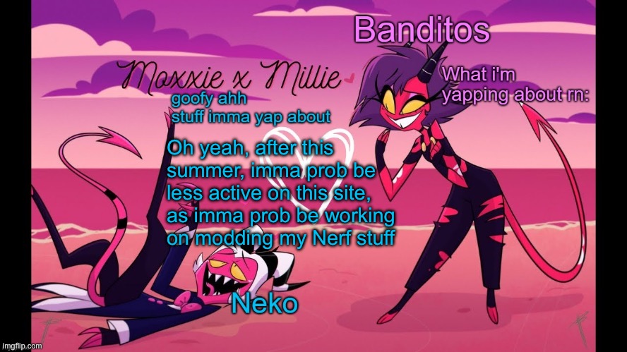 Reason im chroniccally online is bcuz i dont have them with me rn | Oh yeah, after this summer, imma prob be less active on this site, as imma prob be working on modding my Nerf stuff | image tagged in neko and banditos shared temp | made w/ Imgflip meme maker