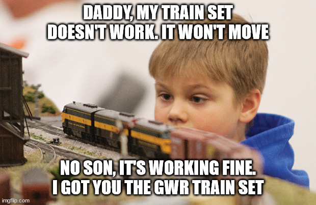 GWR trains | DADDY, MY TRAIN SET DOESN'T WORK. IT WON'T MOVE; NO SON, IT'S WORKING FINE. I GOT YOU THE GWR TRAIN SET | image tagged in boy with train set | made w/ Imgflip meme maker