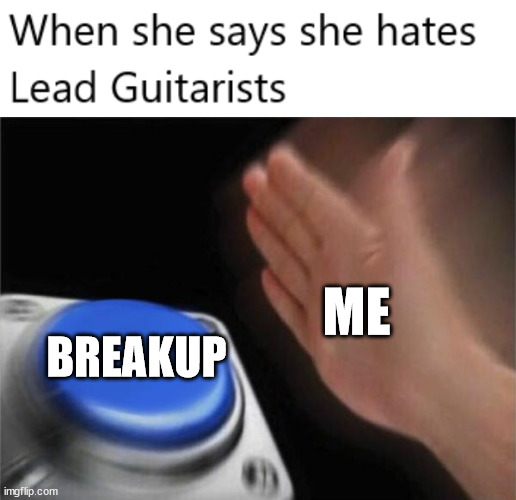 I dont know if I'll actually break up with her but.. This does piss me off a lil. | ME; BREAKUP | image tagged in memes,blank nut button,guitar | made w/ Imgflip meme maker