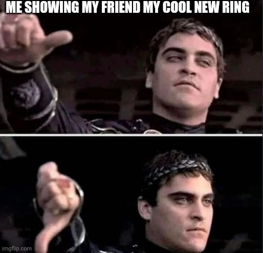 Gladiator thumbs down | ME SHOWING MY FRIEND MY COOL NEW RING | made w/ Imgflip meme maker