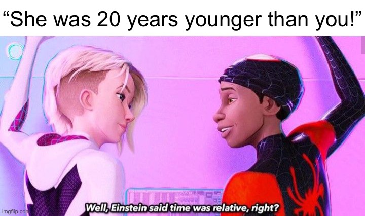 einstein said time was relative, right? | “She was 20 years younger than you!” | image tagged in einstein said time was relative right | made w/ Imgflip meme maker