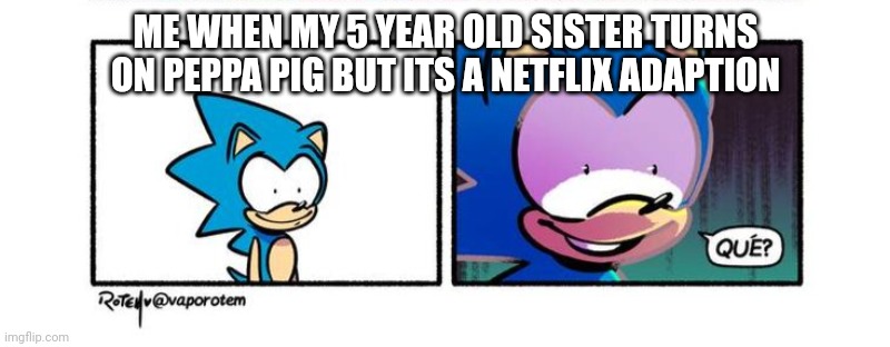 ME WHEN MY 5 YEAR OLD SISTER TURNS ON PEPPA PIG BUT ITS A NETFLIX ADAPTION | image tagged in bruh moment,sonic,what | made w/ Imgflip meme maker