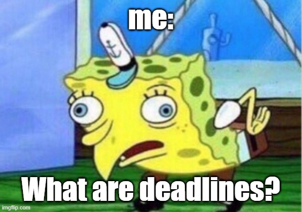 Hi I love memes pls follow my small memes_for_you_stream thanks | me:; What are deadlines? | image tagged in memes,mocking spongebob | made w/ Imgflip meme maker