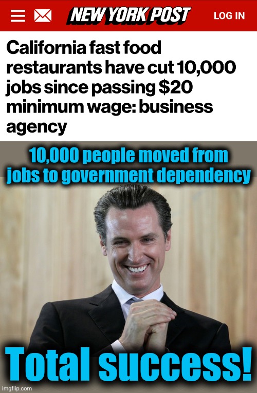 A California 'success' | 10,000 people moved from jobs to government dependency; Total success! | image tagged in scheming gavin newsom,memes,minimum wage,california,unemployment,democrats | made w/ Imgflip meme maker