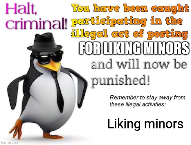 halt criminal! | FOR LIKING MINORS Liking minors | image tagged in halt criminal | made w/ Imgflip meme maker