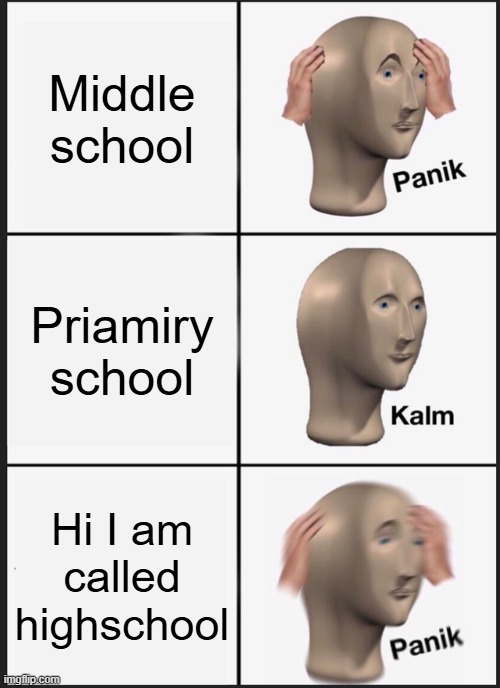 hi pls make me mod | Middle school; Priamiry school; Hi I am called highschool | image tagged in memes,panik kalm panik | made w/ Imgflip meme maker