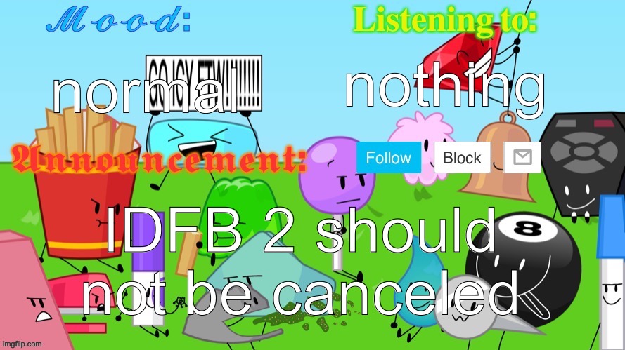 Gelatin's BFDI Announcement Template | nothing; normal; IDFB 2 should not be canceled | image tagged in insert_epic_username_here's announcement template | made w/ Imgflip meme maker