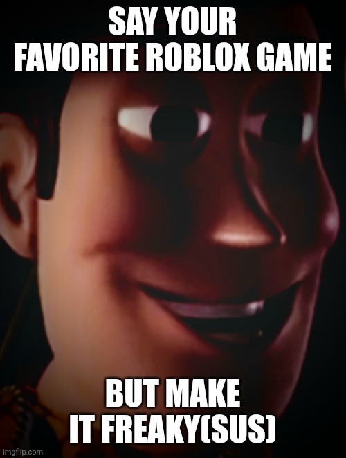 Freaky staring woody | SAY YOUR FAVORITE ROBLOX GAME; BUT MAKE IT FREAKY(SUS) | image tagged in freaky staring woody,roblox,freaky,memes | made w/ Imgflip meme maker