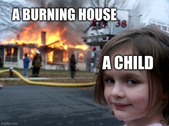 Disaster Girl | A BURNING HOUSE; A CHILD | image tagged in memes,disaster girl,antimeme,burning house girl,funny | made w/ Imgflip meme maker