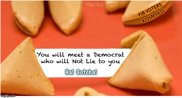 Of Course, it’s facetious | You will meet a Democrat
who will Not Lie to you; Ha!  Gotcha! | image tagged in memes,fortune cookie,cant even imagine,they all lie cheat steal,demonrats,progressives fjb voters kissmyass | made w/ Imgflip meme maker