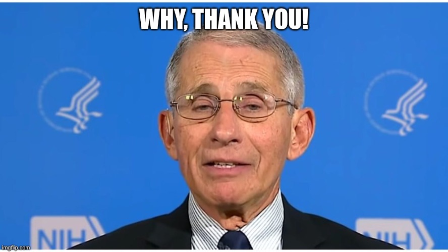 Dr Fauci | WHY, THANK YOU! | image tagged in dr fauci | made w/ Imgflip meme maker