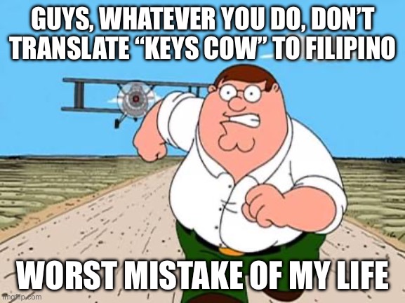 Don’t translate “keys cow’ to Filipino | GUYS, WHATEVER YOU DO, DON’T TRANSLATE “KEYS COW” TO FILIPINO; WORST MISTAKE OF MY LIFE | image tagged in peter griffin running away,memes | made w/ Imgflip meme maker
