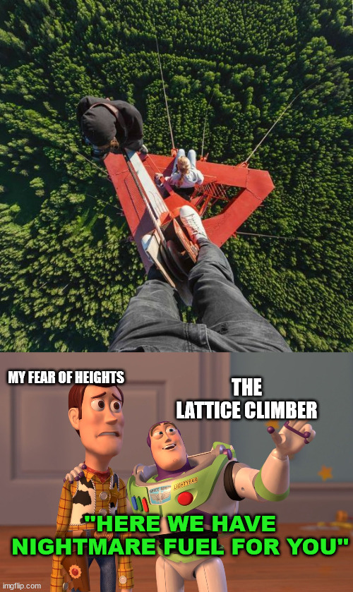my fear of heights | THE LATTICE CLIMBER; MY FEAR OF HEIGHTS; ''HERE WE HAVE NIGHTMARE FUEL FOR YOU'' | image tagged in memes,lattice climbing,sport,climbing meme,motocross,rugby | made w/ Imgflip meme maker