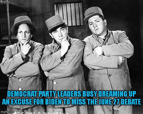 june 27 debate | DEMOCRAT PARTY LEADERS BUSY DREAMING UP AN EXCUSE FOR BIDEN TO MISS THE JUNE 27 DEBATE | image tagged in three stooges thinking | made w/ Imgflip meme maker