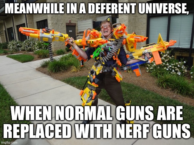 Meanwhile.. | MEANWHILE IN A DEFERENT UNIVERSE, WHEN NORMAL GUNS ARE REPLACED WITH NERF GUNS | image tagged in meanwhile at riot | made w/ Imgflip meme maker