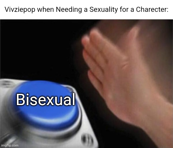 (THIS IS A JOKE BTW) | Vivziepop when Needing a Sexuality for a Charecter:; Bisexual | image tagged in memes,blank nut button | made w/ Imgflip meme maker
