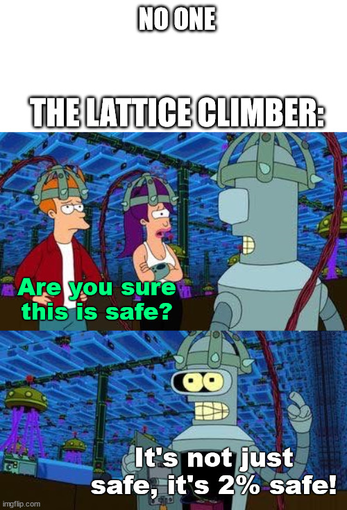 The lattice climber | NO ONE; THE LATTICE CLIMBER:; Are you sure this is safe? It's not just safe, it's 2% safe! | image tagged in futurama,lattice climbing,climbing,extreme,extreme sports | made w/ Imgflip meme maker