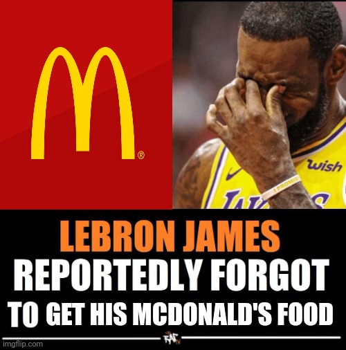 No food | GET HIS MCDONALD'S FOOD | image tagged in lebron james reportedly forgot to | made w/ Imgflip meme maker